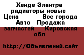 Хенде Элантра3 радиаторы новые › Цена ­ 3 500 - Все города Авто » Продажа запчастей   . Кировская обл.